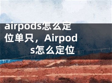 airpods怎么定位单只，Airpods怎么定位