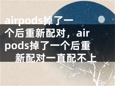 airpods掉了一个后重新配对，airpods掉了一个后重新配对一直配不上