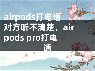 airpods打电话对方听不清楚，airpods pro打电话