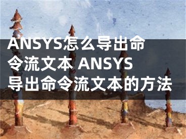 ANSYS怎么导出命令流文本 ANSYS导出命令流文本的方法