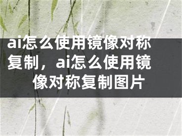 ai怎么使用镜像对称复制，ai怎么使用镜像对称复制图片