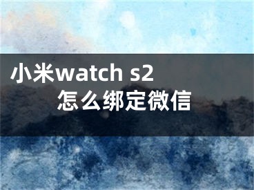 小米watch s2怎么绑定微信