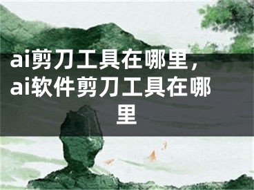 ai剪刀工具在哪里，ai软件剪刀工具在哪里