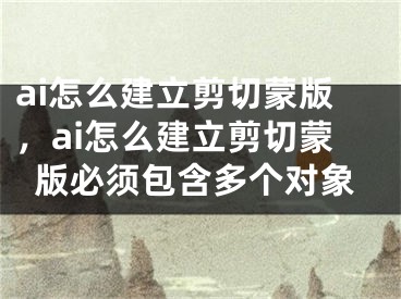 ai怎么建立剪切蒙版，ai怎么建立剪切蒙版必须包含多个对象