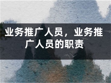 业务推广人员，业务推广人员的职责
