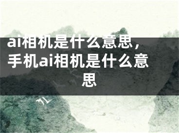 ai相机是什么意思，手机ai相机是什么意思