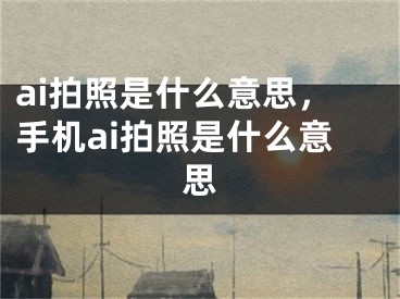 ai拍照是什么意思，手机ai拍照是什么意思