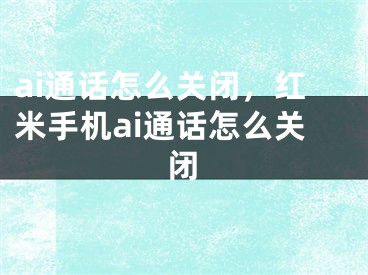 ai通话怎么关闭，红米手机ai通话怎么关闭