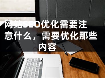 网站SEO优化需要注意什么，需要优化那些内容 