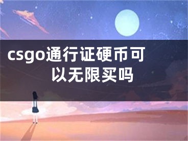 csgo通行证硬币可以无限买吗