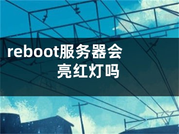 reboot服务器会亮红灯吗