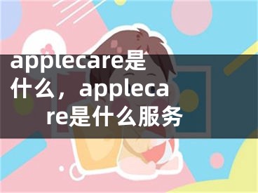 applecare是什么，applecare是什么服务