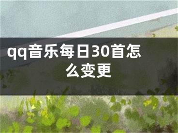 qq音乐每日30首怎么变更