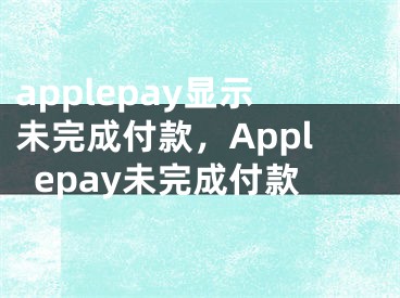applepay显示未完成付款，Applepay未完成付款