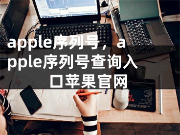 apple序列号，apple序列号查询入口苹果官网