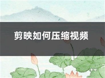 剪映如何压缩视频