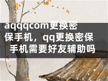 aqqqcom更换密保手机，qq更换密保手机需要好友辅助吗