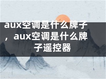 aux空调是什么牌子，aux空调是什么牌子遥控器