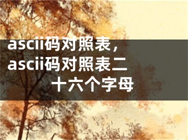 ascii码对照表，ascii码对照表二十六个字母