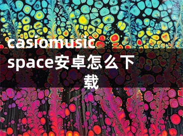 casiomusicspace安卓怎么下载