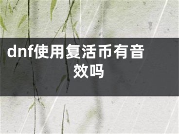 dnf使用复活币有音效吗 