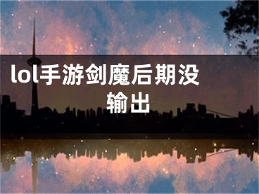 lol手游剑魔后期没输出