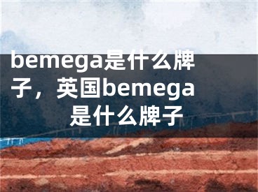 bemega是什么牌子，英国bemega是什么牌子