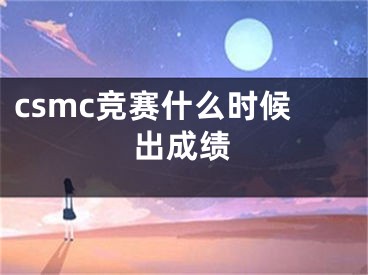 csmc竞赛什么时候出成绩