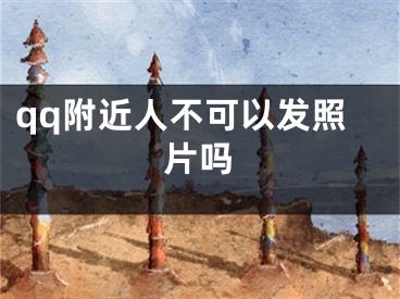 qq附近人不可以发照片吗