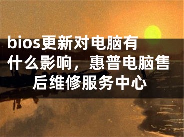 bios更新对电脑有什么影响，惠普电脑售后维修服务中心