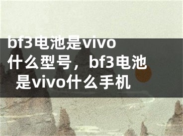 bf3电池是vivo什么型号，bf3电池是vivo什么手机