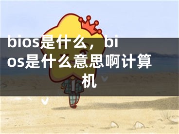 bios是什么，bios是什么意思啊计算机