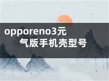 opporeno3元气版手机壳型号