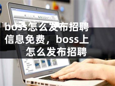 boss怎么发布招聘信息免费，boss上怎么发布招聘