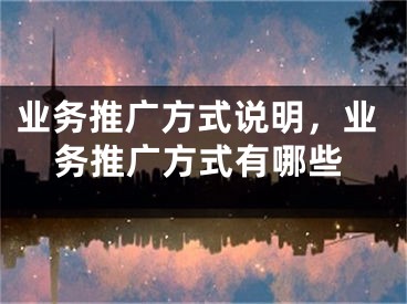 业务推广方式说明，业务推广方式有哪些