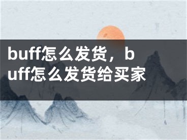 buff怎么发货，buff怎么发货给买家