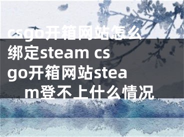 csgo开箱网站怎么绑定steam csgo开箱网站steam登不上什么情况