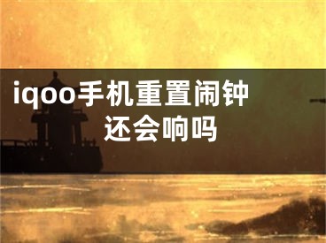 iqoo手机重置闹钟还会响吗