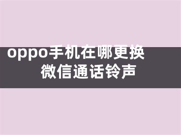 oppo手机在哪更换微信通话铃声