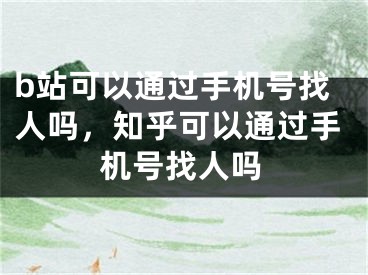 b站可以通过手机号找人吗，知乎可以通过手机号找人吗