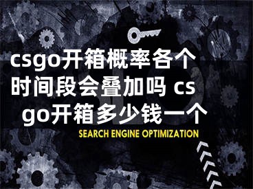 csgo开箱概率各个时间段会叠加吗 csgo开箱多少钱一个