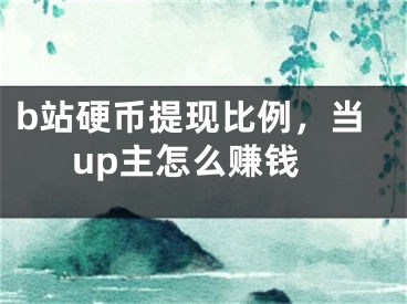 b站硬币提现比例，当up主怎么赚钱