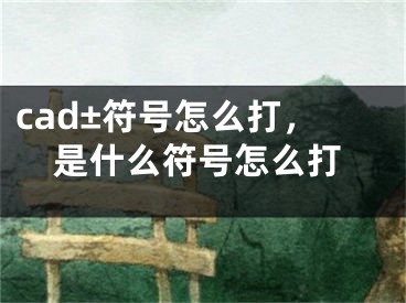 cad±符号怎么打，是什么符号怎么打