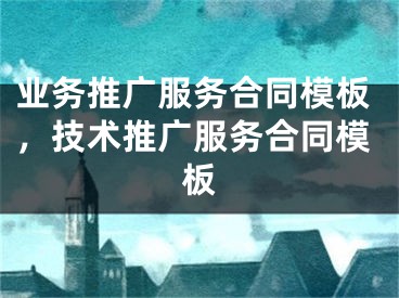 业务推广服务合同模板，技术推广服务合同模板