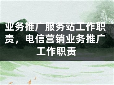 业务推广服务站工作职责，电信营销业务推广工作职责