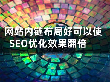 网站内链布局好可以使SEO优化效果翻倍