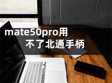 mate50pro用不了北通手柄