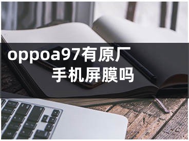 oppoa97有原厂手机屏膜吗