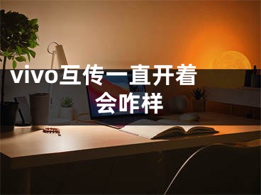 vivo互传一直开着会咋样