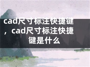 cad尺寸标注快捷键，cad尺寸标注快捷键是什么